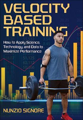 Velocity-Based Training: How to Apply Science, Technology, and Data to Maximize Performance - Nunzio Signore