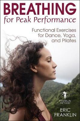 Breathing for Peak Performance: Functional Exercises for Dance, Yoga, and Pilates - Eric Franklin