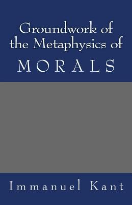 Groundwork of the Metaphysics of Morals - Immanuel Kant
