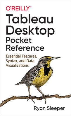 Tableau Desktop Pocket Reference: Essential Features, Syntax, and Data Visualizations - Ryan Sleeper