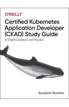 Poza produsului Certified Kubernetes Application Developer (Ckad) Study Guide: In-Depth Guidance and Practice - Benjamin Muschko