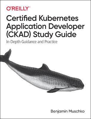 Certified Kubernetes Application Developer (Ckad) Study Guide: In-Depth Guidance and Practice - Benjamin Muschko