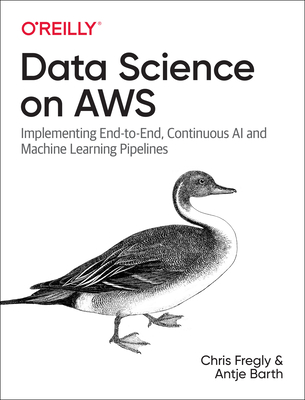 Data Science on AWS: Implementing End-To-End, Continuous AI and Machine Learning Pipelines - Chris Fregly