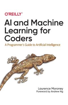 AI and Machine Learning for Coders: A Programmer's Guide to Artificial Intelligence - Laurence Moroney