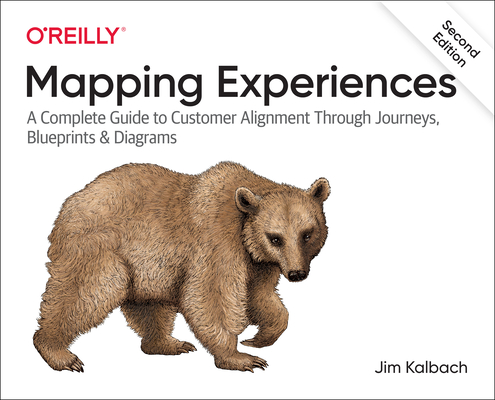 Mapping Experiences: A Complete Guide to Customer Alignment Through Journeys, Blueprints, and Diagrams - James Kalbach