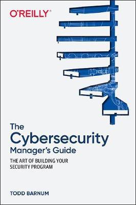 The Cybersecurity Manager's Guide: The Art of Building Your Security Program - Todd Barnum