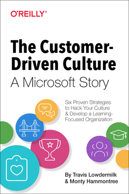 The Customer-Driven Culture: A Microsoft Story: Six Proven Strategies to Hack Your Culture and Develop a Learning-Focused Organization - Travis Lowdermilk