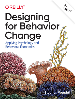 Designing for Behavior Change: Applying Psychology and Behavioral Economics - Stephen Wendel