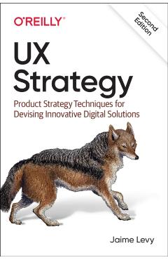 UX Strategy: Product Strategy Techniques for Devising Innovative Digital Solutions - Jaime Levy