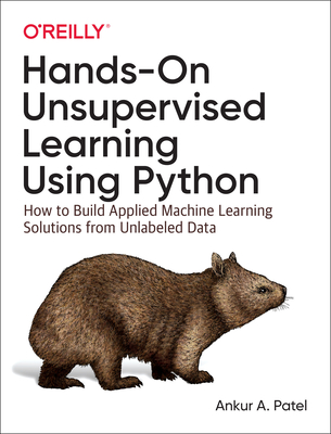 Hands-On Unsupervised Learning Using Python: How to Build Applied Machine Learning Solutions from Unlabeled Data - Ankur A. Patel