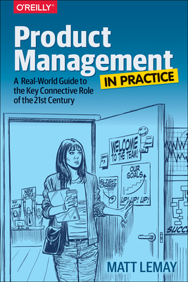 Product Management in Practice: A Real-World Guide to the Key Connective Role of the 21st Century - Matt Lemay