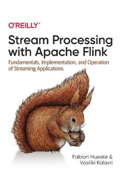 Stream Processing with Apache Flink: Fundamentals, Implementation, and Operation of Streaming Applications - Fabian Hueske
