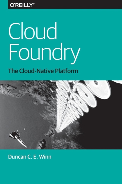 Cloud Foundry: The Cloud-Native Platform - Duncan C. E. Winn