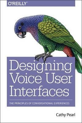 Designing Voice User Interfaces: Principles of Conversational Experiences - Cathy Pearl