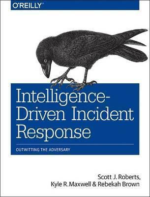 Intelligence-Driven Incident Response: Outwitting the Adversary - Scott J. Roberts
