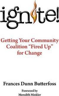 Ignite!: Getting Your Community Coalition Fired Up for Change - Frances Dunn Butterfoss Ph. D.
