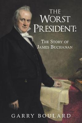 The Worst President--The Story of James Buchanan - Garry Boulard