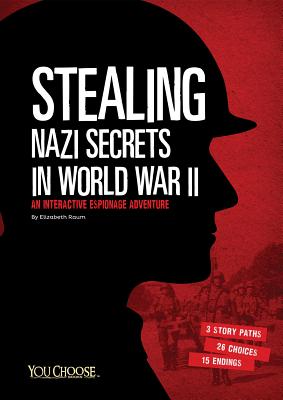 Stealing Nazi Secrets in World War II: An Interactive Espionage Adventure - Elizabeth Raum