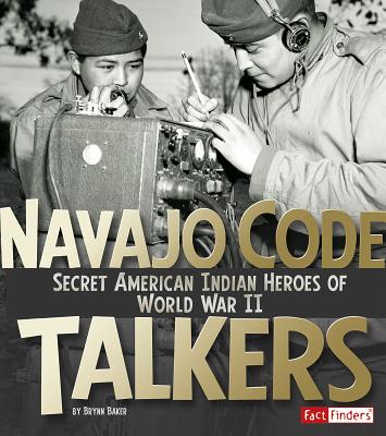 Navajo Code Talkers: Secret American Indian Heroes of World War II - Brynn Baker