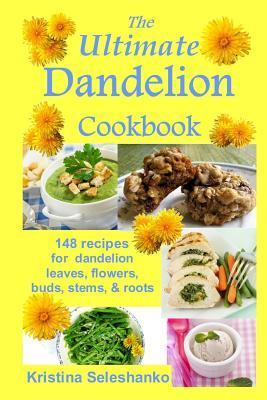 The Ultimate Dandelion Cookbook: 148 recipes for dandelion leaves, flowers, buds, stems, & roots - Kristina Seleshanko