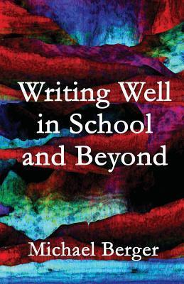 Writing Well in School and Beyond - Michael Berger