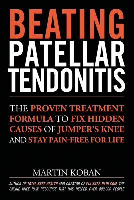 Beating Patellar Tendonitis: The Proven Treatment Formula to Fix Hidden Causes of Jumper's Knee and Stay Pain-free for Life - Jennifer Chase