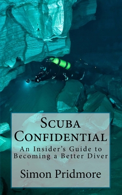 Scuba Confidential: An Insider's Guide to Becoming a Better Diver - Simon Pridmore