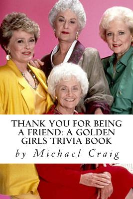 Thank You for Being a Friend: A Golden Girls Trivia Book - Michael D. Craig