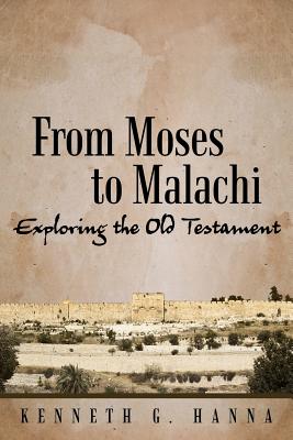 From Moses to Malachi: Exploring the Old Testament - Kenneth G. Hanna