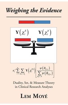 Coperta cărții 'Weighing the Evidence: Duality, Set, & Measure Theory in Clinical Research Analyses - Lem Moy�'
