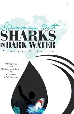 Swimming with Sharks in Dark Water: Having Race and Working with Grace in Corporate White America - Athene Brinson