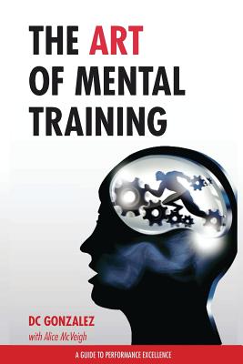The Art of Mental Training: A Guide to Performance Excellence - Dc Gonzalez