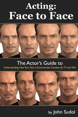 Acting Face to Face: The Actor's Guide to Understanding how Your Face Communicates Emotion for TV and Film - John Sudol