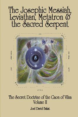 The Secret Doctrine of the Gaon of Vilna Volume II: The Josephic Messiah, Leviathan, Metatron and the Sacred Serpent - Joel David Bakst