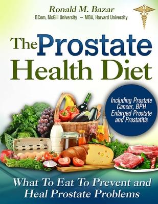 The Prostate Health Diet: What to Eat to Prevent and Heal Prostate Problems Including Prostate Cancer, BPH Enlarged Prostate and Prostatitis - Coreen Boucher