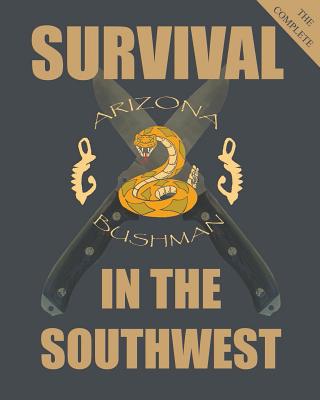 The Complete Survival in the Southwest: Guide to Desert Survival - Arizona Bushman