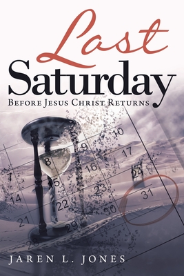 Last Saturday: Before Jesus Christ Returns - Jaren L. Jones