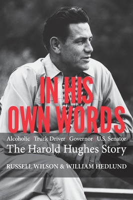 In His Own Words: Alcoholic Truck Driver Governor Us Senator the Harold Hughes Story - Russell Wilson