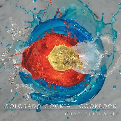 Colorado Cocktail Cookbook - Chad Chisholm
