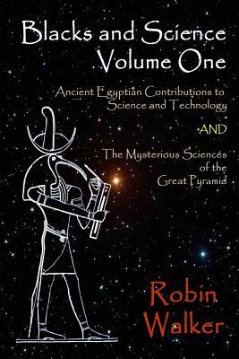 Blacks and Science Volume One: Ancient Egyptian Contributions to Science and Technology AND The Mysterious Sciences of the Great Pyramid - Robin Oliver Walker