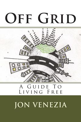Off Grid: A guide to living free - Jon Venezia