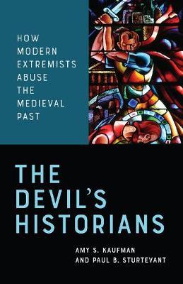 The Devil's Historians: How Modern Extremists Abuse the Medieval Past - Amy Kaufman
