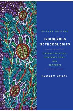 Indigenous Methodologies: Characteristics, Conversations, and Contexts, Second Edition - Margaret Kovach