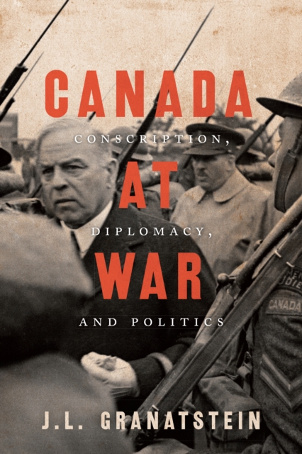 Canada at War: Conscription, Diplomacy, and Politics - J. L. Granatstein