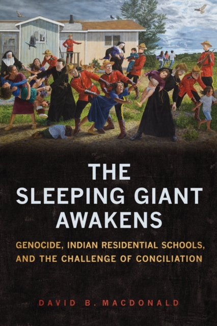 The Sleeping Giant Awakens: Genocide, Indian Residential Schools, and the Challenge of Conciliation - David B. Macdonald