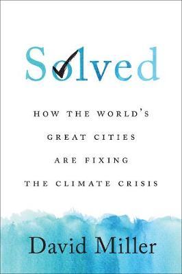 Solved: How the World's Great Cities Are Fixing the Climate Crisis - David Miller