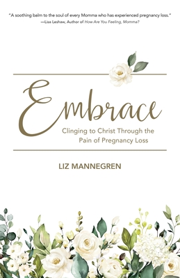 Embrace: Clinging to Christ Through the Pain of Pregnancy Loss - Liz Mannegren