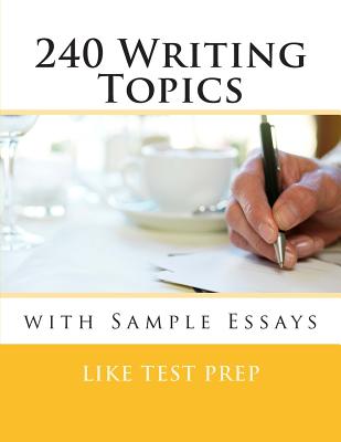 240 Writing Topics: with Sample Essays - Like Test Prep