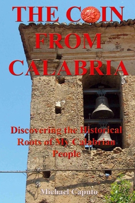 The Coin From Calabria: Discovering the Historical Roots of My Calabrian People - Michael Caputo