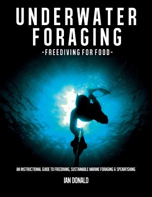 Underwater foraging - Freediving for food: An instructional guide to freediving, sustainable marine foraging and spearfishing - Ian Donald